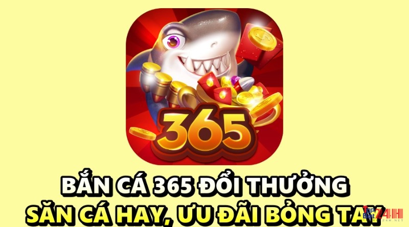 Bắn cá 365 đổi thưởng - Săn cá hay, ưu đãi bỏng tay