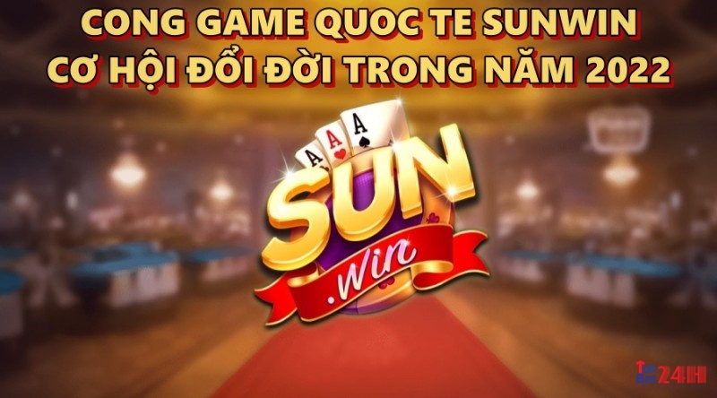 Cong game quoc te SUNWIN - Cơ hội đổi đời trong năm 2022