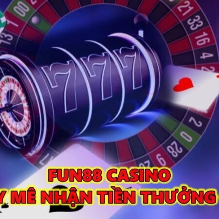 FUN88 casino – Chơi say mê nhận tiền thưởng cực phê