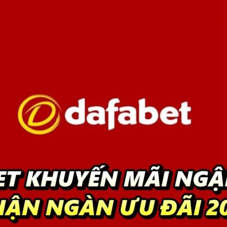 DAFABET khuyến mãi ngập tràn, nhận ngàn ưu đãi 2022