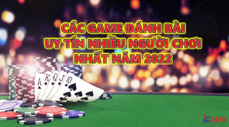 Các game đánh bài uy tín nhiều người chơi nhất năm 2022