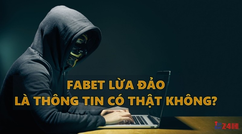 Fabet con lừa đảo là thông tin có thật trong năm 2022 không?