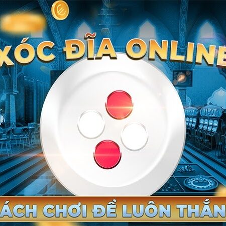 Xóc đĩa đổi thưởng online siêu dễ, 3 mẹo chơi dành chiến thắng