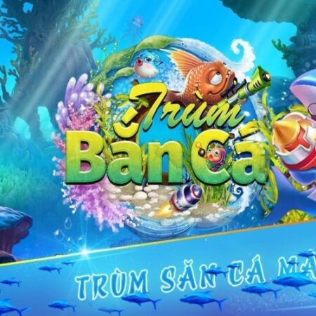 Trùm bắn cá đổi thưởng – Game đua top săn boss 2023